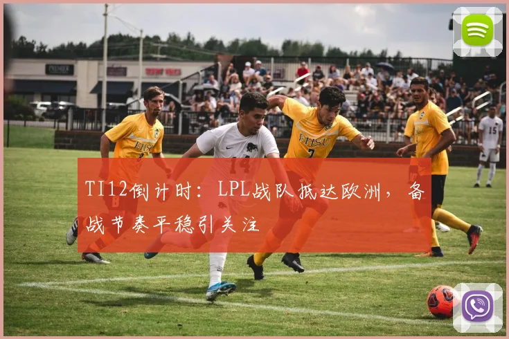 TI12倒计时：LPL战队抵达欧洲，备战节奏平稳引关注