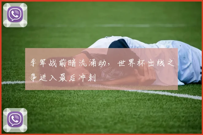 季军战前暗流涌动，世界杯出线之争进入最后冲刺