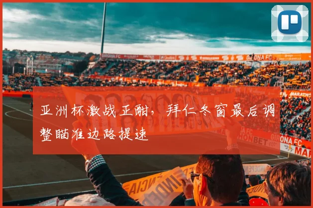 亚洲杯激战正酣，拜仁冬窗最后调整瞄准边路提速