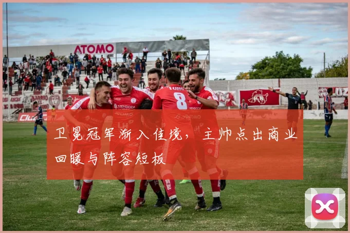 卫冕冠军渐入佳境，主帅点出商业回暖与阵容短板