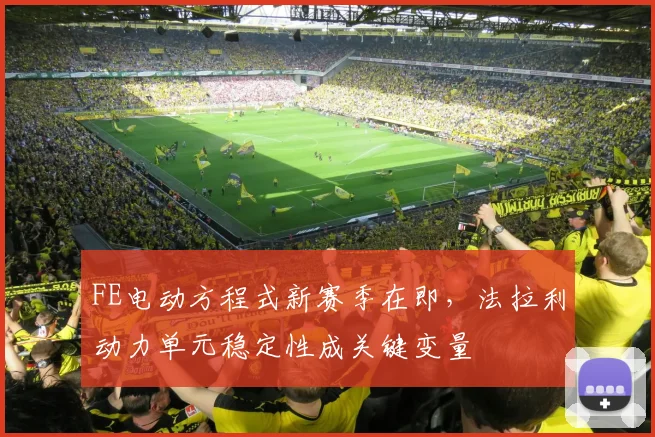FE电动方程式新赛季在即，法拉利动力单元稳定性成关键变量