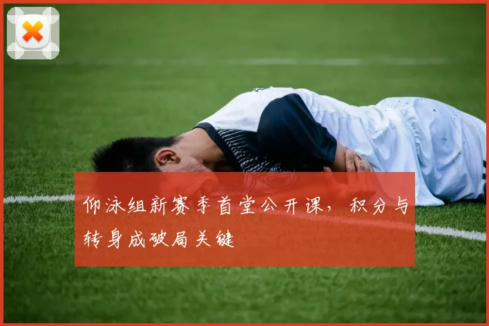 仰泳组新赛季首堂公开课，积分与转身成破局关键